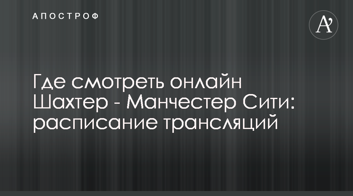 Шахтер Манчестер Сити - где смотреть онлайн матч 18.09.2019 - Матч! Футбол  2 18 сентября - Апостроф