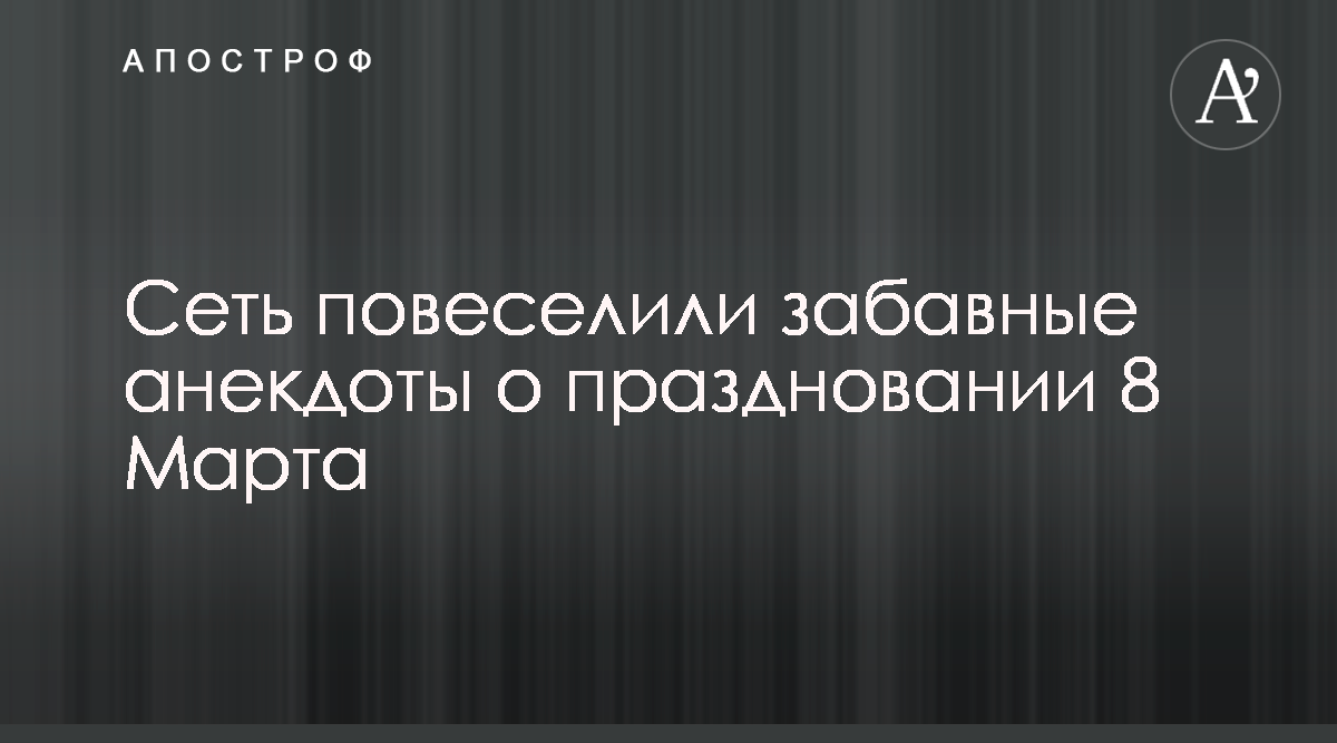 8 марта - Шутки и анекдоты к празднику - Апостроф