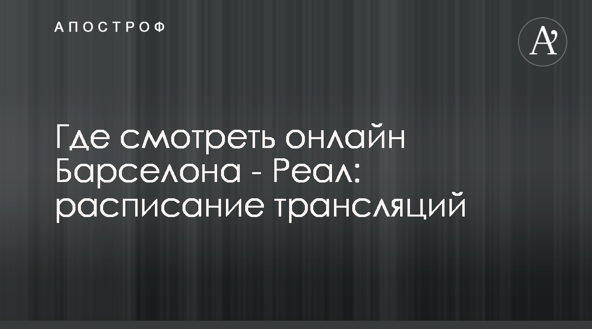 Барселона Реал - где смотреть онлайн матч 18.12.2019 - Футбол 2 Матч ТВ 18  декабря - Апостроф