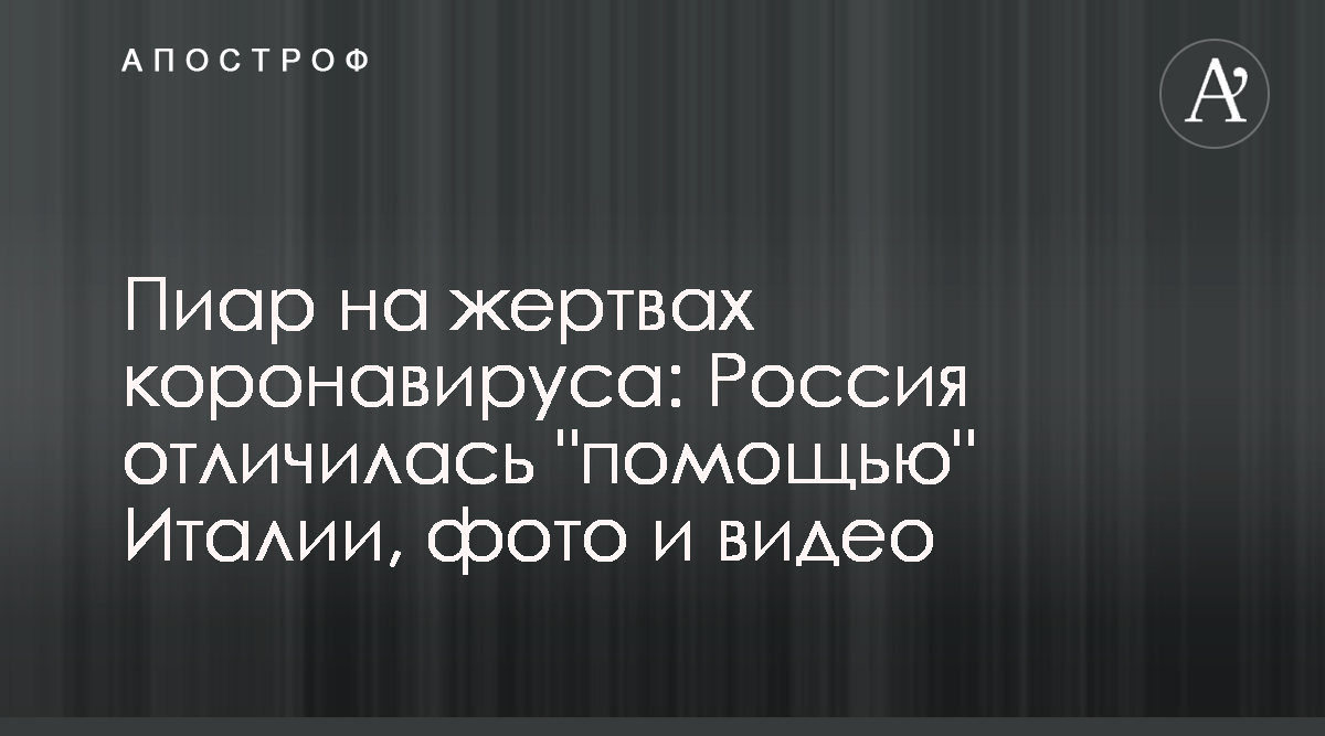 Коронавирус - Россия устроила пиар на помощи Италии - новости России -  Апостроф