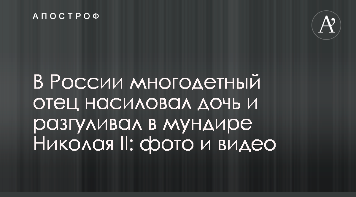 Андрей Бовт - В России многодетный отец много лет насиловал дочь - Новости  России - Апостроф